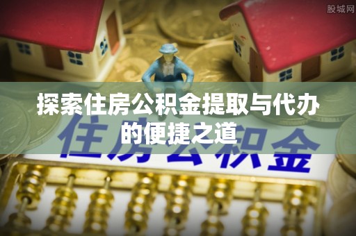 布袋探索住房公积金提取与代办的便捷之道
