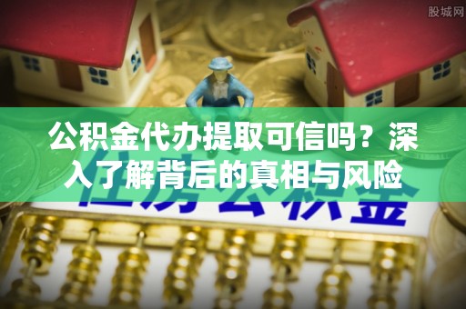 布袋公积金代办提取可信吗？深入了解背后的真相与风险