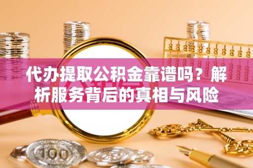 布袋代办提取公积金靠谱吗？解析服务背后的真相与风险