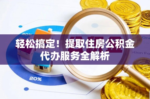 布袋轻松搞定！提取住房公积金代办服务全解析