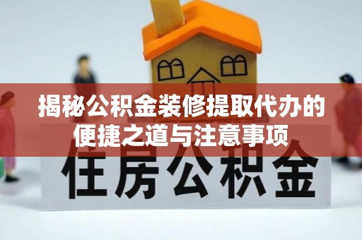 布袋揭秘公积金装修提取代办的便捷之道与注意事项