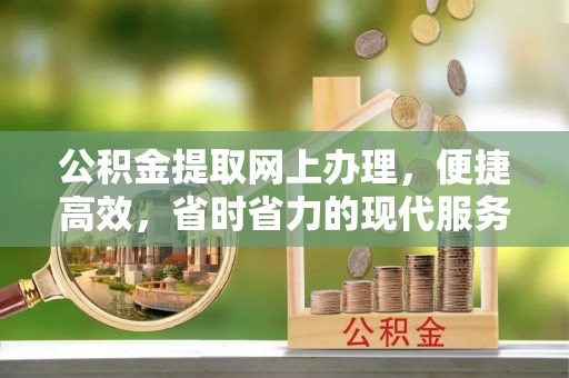 布袋公积金提取网上办理，便捷高效，省时省力的现代服务