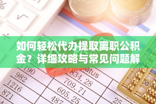 布袋如何轻松代办提取离职公积金？详细攻略与常见问题解析