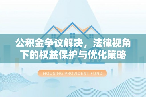 布袋公积金争议解决，法律视角下的权益保护与优化策略