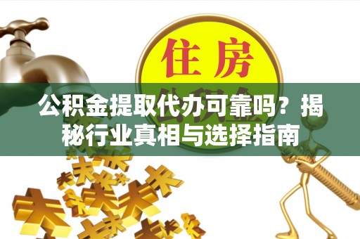 布袋公积金提取代办可靠吗？揭秘行业真相与选择指南