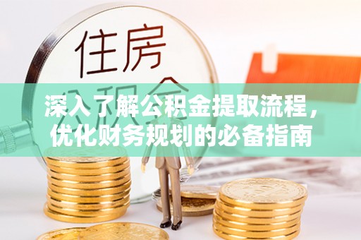 布袋深入了解公积金提取流程，优化财务规划的必备指南