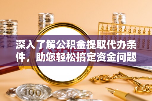 布袋深入了解公积金提取代办条件，助您轻松搞定资金问题