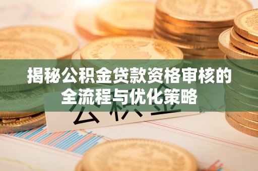 布袋揭秘公积金贷款资格审核的全流程与优化策略