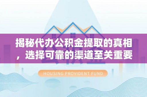 布袋揭秘代办公积金提取的真相，选择可靠的渠道至关重要