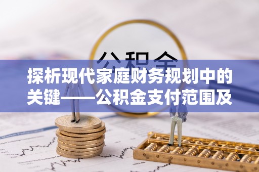 布袋探析现代家庭财务规划中的关键——公积金支付范围及其影响