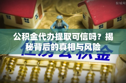 布袋公积金代办提取可信吗？揭秘背后的真相与风险