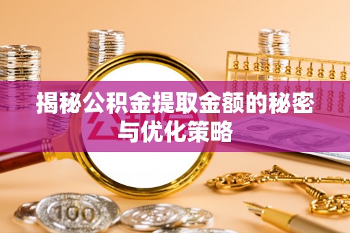 布袋揭秘公积金提取金额的秘密与优化策略
