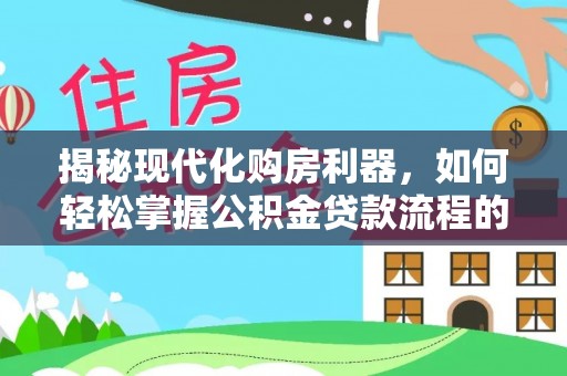 布袋揭秘现代化购房利器，如何轻松掌握公积金贷款流程的每一个细节