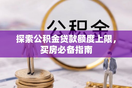布袋探索公积金贷款额度上限，买房必备指南