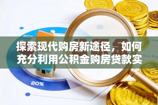 布袋探索现代购房新途径，如何充分利用公积金购房贷款实现置业梦想