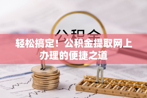 布袋轻松搞定！公积金提取网上办理的便捷之道