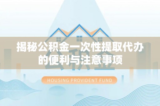 布袋揭秘公积金一次性提取代办的便利与注意事项