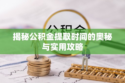 布袋揭秘公积金提取时间的奥秘与实用攻略