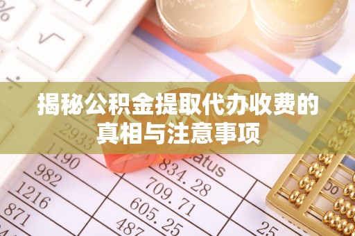 布袋揭秘公积金提取代办收费的真相与注意事项
