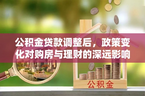 布袋公积金贷款调整后，政策变化对购房与理财的深远影响
