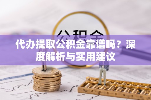 布袋代办提取公积金靠谱吗？深度解析与实用建议