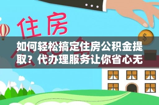 布袋如何轻松搞定住房公积金提取？代办理服务让你省心无忧