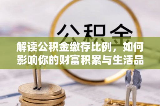 布袋解读公积金缴存比例，如何影响你的财富积累与生活品质