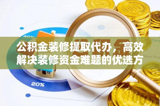 布袋公积金装修提取代办，高效解决装修资金难题的优选方案