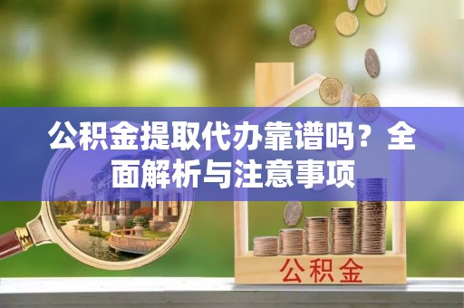 布袋公积金提取代办靠谱吗？全面解析与注意事项
