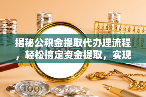 布袋揭秘公积金提取代办理流程，轻松搞定资金提取，实现财务自由