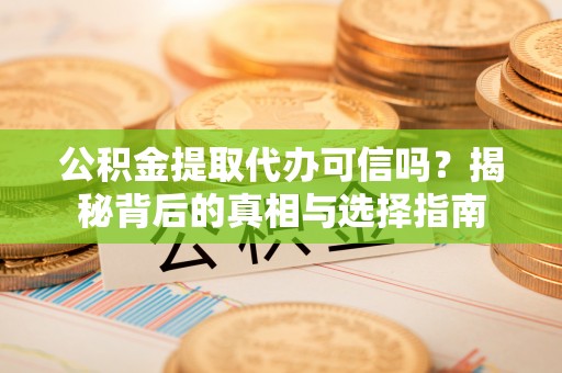 布袋公积金提取代办可信吗？揭秘背后的真相与选择指南