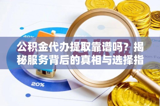 布袋公积金代办提取靠谱吗？揭秘服务背后的真相与选择指南