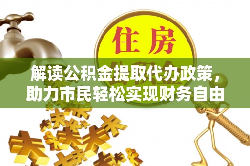 布袋解读公积金提取代办政策，助力市民轻松实现财务自由