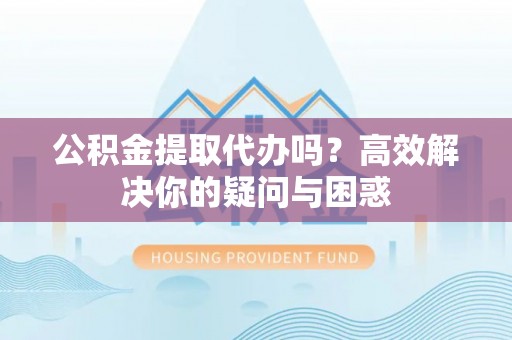 布袋公积金提取代办吗？高效解决你的疑问与困惑