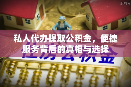 布袋私人代办提取公积金，便捷服务背后的真相与选择