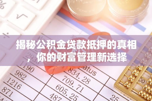 布袋揭秘公积金贷款抵押的真相，你的财富管理新选择