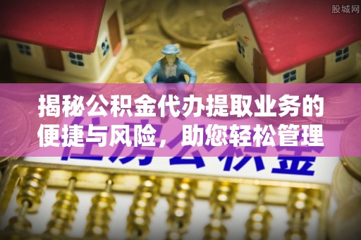 布袋揭秘公积金代办提取业务的便捷与风险，助您轻松管理个人财务