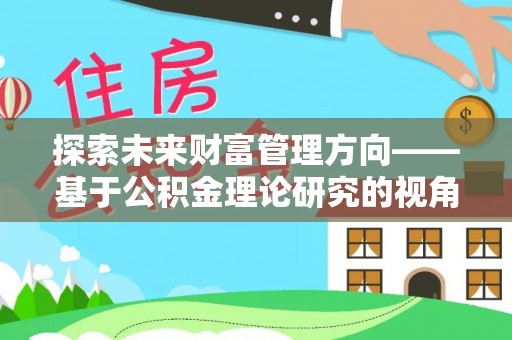 布袋探索未来财富管理方向——基于公积金理论研究的视角