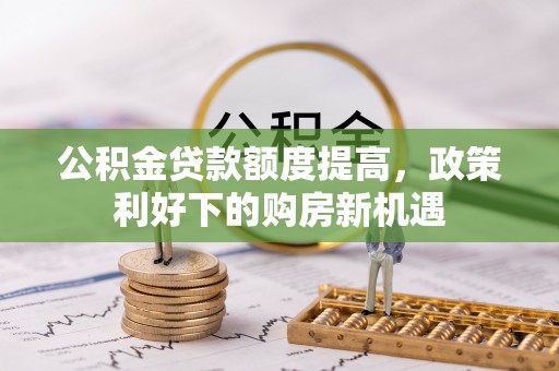 布袋公积金贷款额度提高，政策利好下的购房新机遇