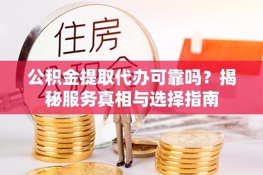 布袋公积金提取代办可靠吗？揭秘服务真相与选择指南