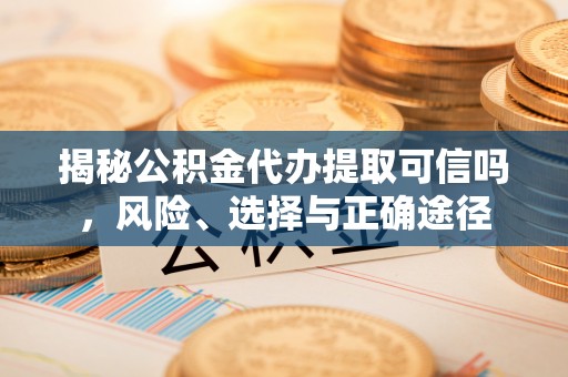 布袋揭秘公积金代办提取可信吗，风险、选择与正确途径