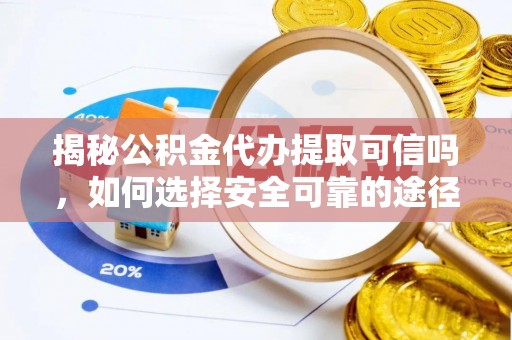 布袋揭秘公积金代办提取可信吗，如何选择安全可靠的途径
