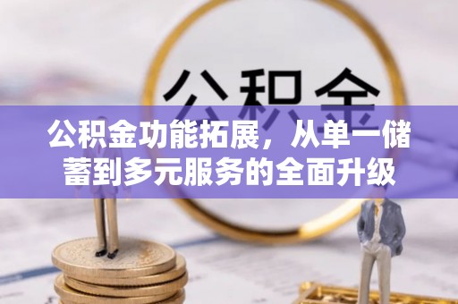 布袋公积金功能拓展，从单一储蓄到多元服务的全面升级