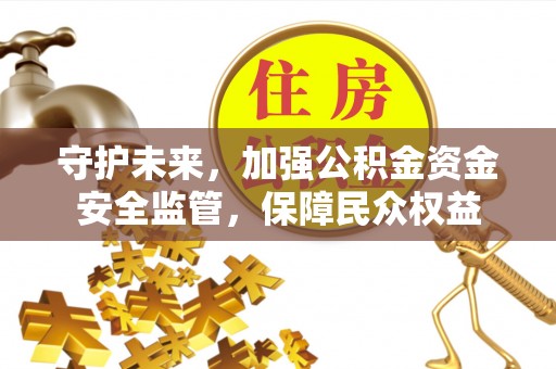 布袋守护未来，加强公积金资金安全监管，保障民众权益