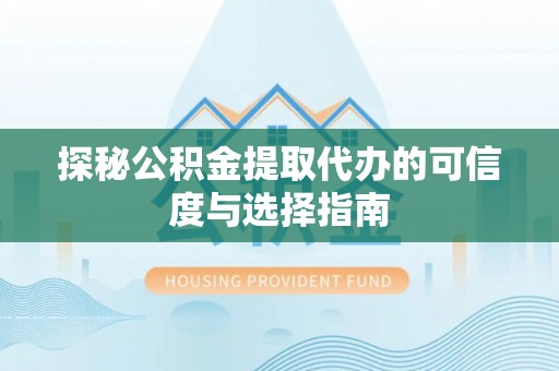 布袋探秘公积金提取代办的可信度与选择指南