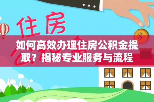 布袋如何高效办理住房公积金提取？揭秘专业服务与流程