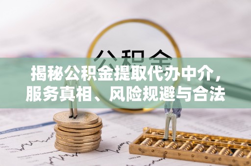 布袋揭秘公积金提取代办中介，服务真相、风险规避与合法途径