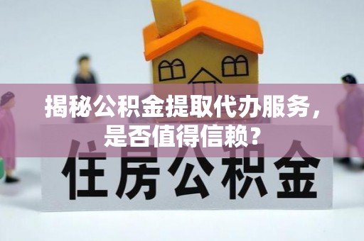 布袋揭秘公积金提取代办服务，是否值得信赖？