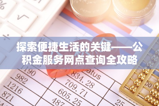 布袋探索便捷生活的关键——公积金服务网点查询全攻略