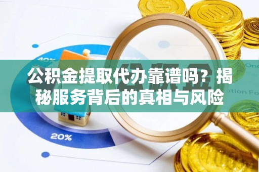 布袋公积金提取代办靠谱吗？揭秘服务背后的真相与风险